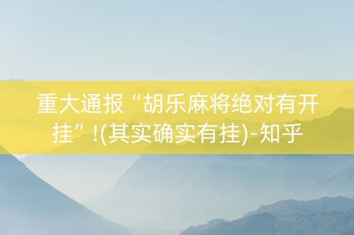 重大通报“胡乐麻将绝对有开挂”!(其实确实有挂)-知乎