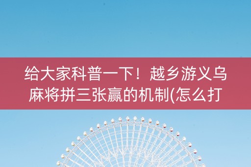 给大家科普一下！越乡游义乌麻将拼三张赢的机制(怎么打赢的几率大)