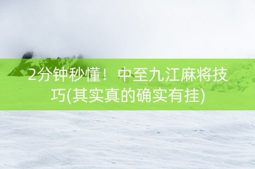 2分钟秒懂！中至九江麻将技巧(其实真的确实有挂)