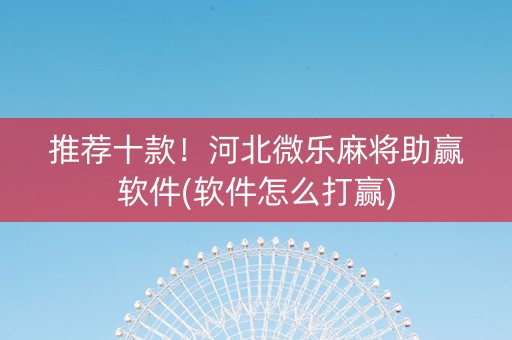 推荐十款！河北微乐麻将助赢软件(软件怎么打赢)