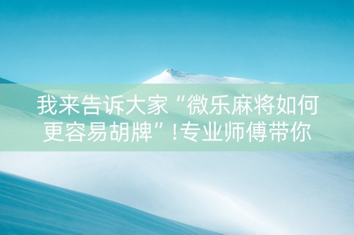 我来告诉大家“微乐麻将如何更容易胡牌”!专业师傅带你一起了解（详细教程）-知乎