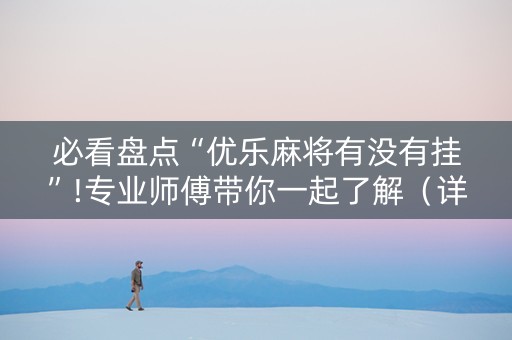 必看盘点“优乐麻将有没有挂”!专业师傅带你一起了解（详细教程）-知乎