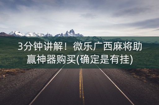 3分钟讲解！微乐广西麻将助赢神器购买(确定是有挂)