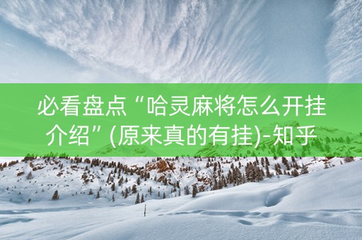 必看盘点“哈灵麻将怎么开挂介绍”(原来真的有挂)-知乎