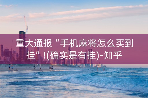 重大通报“手机麻将怎么买到挂”!(确实是有挂)-知乎