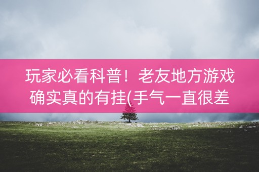 玩家必看科普！老友地方游戏确实真的有挂(手气一直很差)
