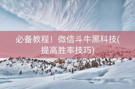 必备教程！微信斗牛黑科技(提高胜率技巧)