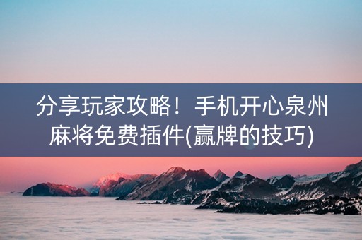 分享玩家攻略！手机开心泉州麻将免费插件(赢牌的技巧)
