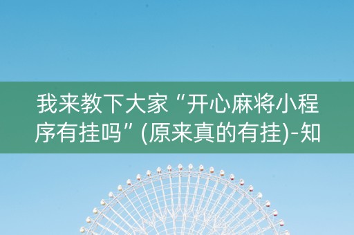 我来教下大家“开心麻将小程序有挂吗”(原来真的有挂)-知乎