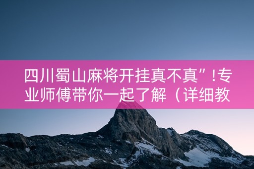 四川蜀山麻将开挂真不真”!专业师傅带你一起了解（详细教程）-知乎