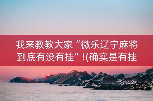 我来教教大家“微乐辽宁麻将到底有没有挂”!(确实是有挂)-知乎