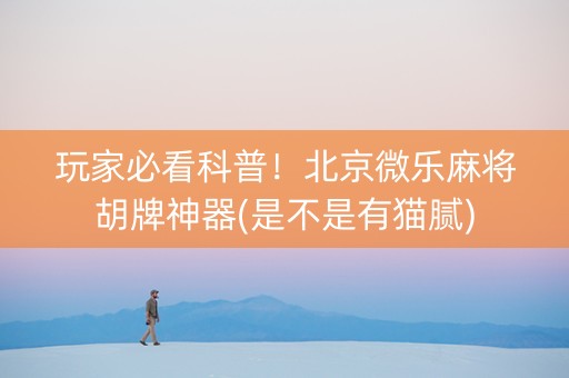 玩家必看科普！北京微乐麻将胡牌神器(是不是有猫腻)