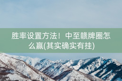 胜率设置方法！中至赣牌圈怎么赢(其实确实有挂)