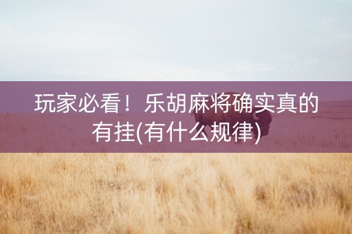 玩家必看！乐胡麻将确实真的有挂(有什么规律)