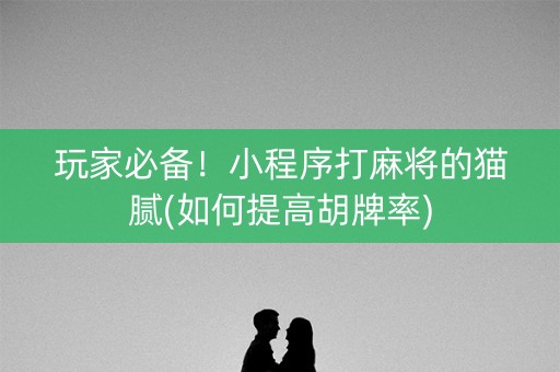 玩家必备！小程序打麻将的猫腻(如何提高胡牌率)