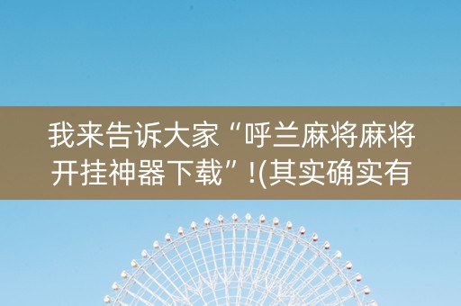 我来告诉大家“呼兰麻将麻将开挂神器下载”!(其实确实有挂)-知乎