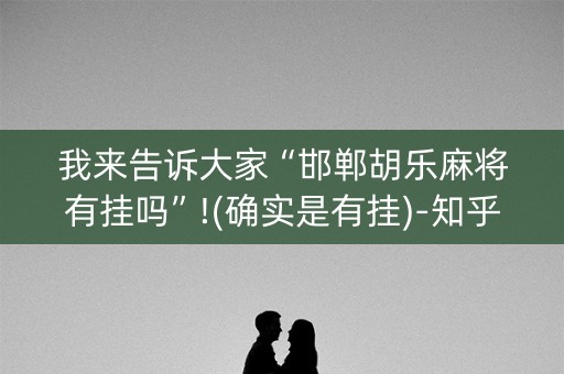 我来告诉大家“邯郸胡乐麻将有挂吗”!(确实是有挂)-知乎