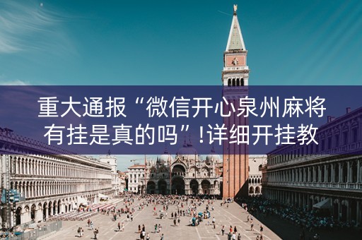 重大通报“微信开心泉州麻将有挂是真的吗”!详细开挂教程-知乎
