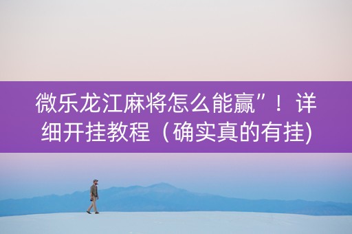 微乐龙江麻将怎么能赢”！详细开挂教程（确实真的有挂)-知乎