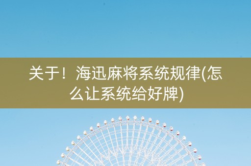 关于！海迅麻将系统规律(怎么让系统给好牌)