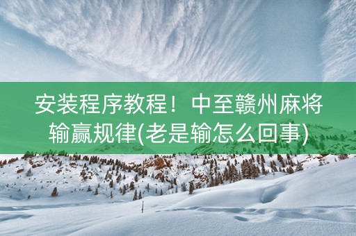 安装程序教程！中至赣州麻将输赢规律(老是输怎么回事)