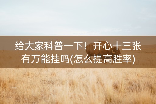 给大家科普一下！开心十三张有万能挂吗(怎么提高胜率)