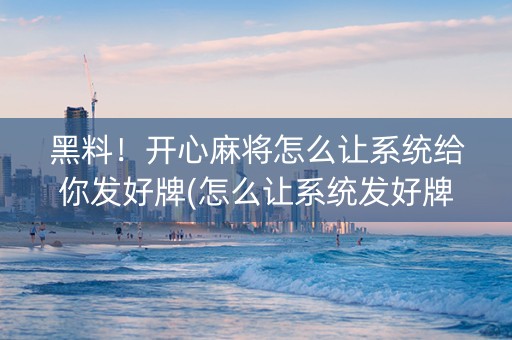 黑料！开心麻将怎么让系统给你发好牌(怎么让系统发好牌)