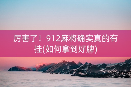厉害了！912麻将确实真的有挂(如何拿到好牌)