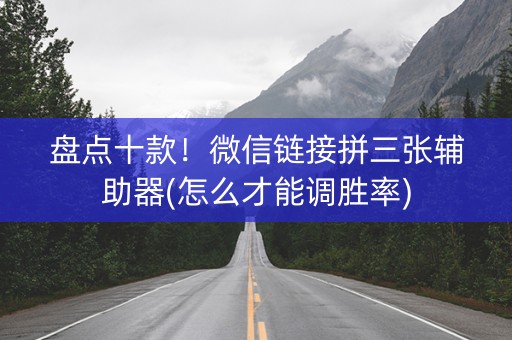 盘点十款！微信链接拼三张辅助器(怎么才能调胜率)