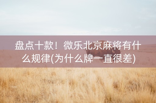 盘点十款！微乐北京麻将有什么规律(为什么牌一直很差)