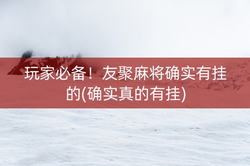 玩家必备！友聚麻将确实有挂的(确实真的有挂)
