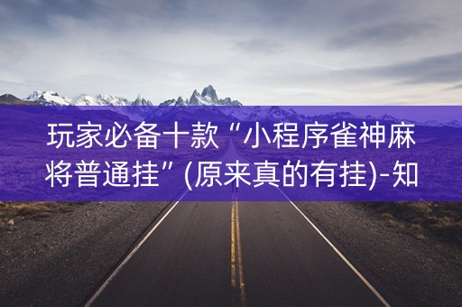 玩家必备十款“小程序雀神麻将普通挂”(原来真的有挂)-知乎