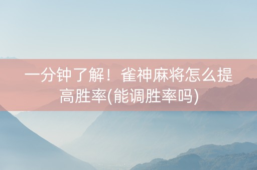 一分钟了解！雀神麻将怎么提高胜率(能调胜率吗)