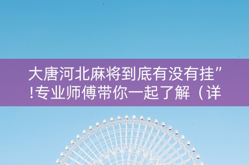 大唐河北麻将到底有没有挂”!专业师傅带你一起了解（详细教程）-知乎