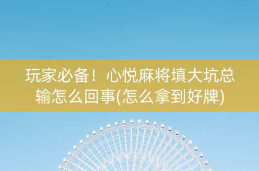 玩家必备！心悦麻将填大坑总输怎么回事(怎么拿到好牌)