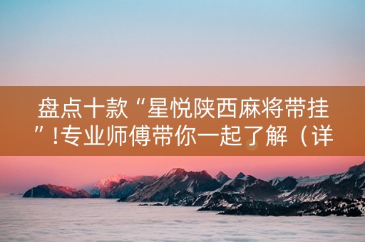 盘点十款“星悦陕西麻将带挂”!专业师傅带你一起了解（详细教程）-知乎