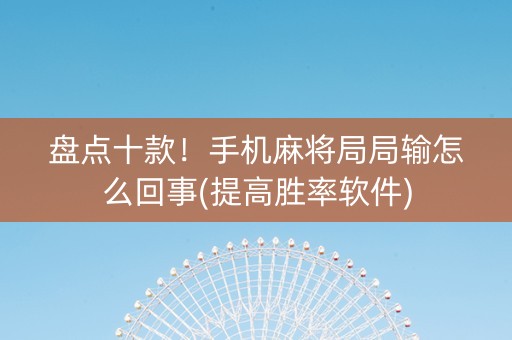 盘点十款！手机麻将局局输怎么回事(提高胜率软件)