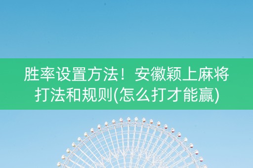 胜率设置方法！安徽颖上麻将打法和规则(怎么打才能赢)