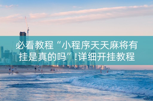 必看教程“小程序天天麻将有挂是真的吗”!详细开挂教程-知乎