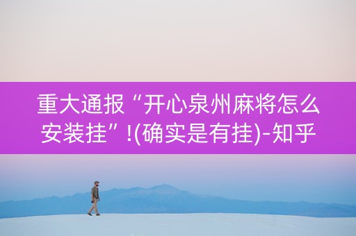 重大通报“开心泉州麻将怎么安装挂”!(确实是有挂)-知乎