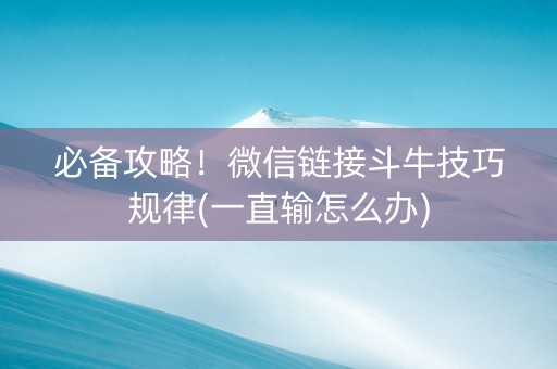 必备攻略！微信链接斗牛技巧规律(一直输怎么办)