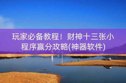 玩家必备教程！财神十三张小程序赢分攻略(神器软件)