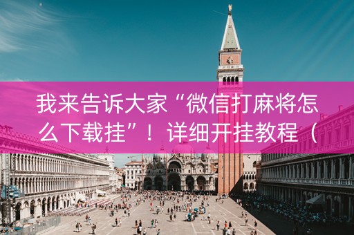 我来告诉大家“微信打麻将怎么下载挂”！详细开挂教程（确实真的有挂)-知乎