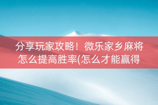 分享玩家攻略！微乐家乡麻将怎么提高胜率(怎么才能赢得多)