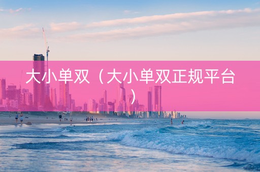 大小单双（大小单双正规平台）