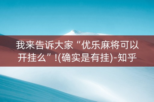 我来告诉大家“优乐麻将可以开挂么”!(确实是有挂)-知乎