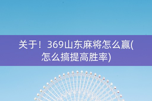 关于！369山东麻将怎么赢(怎么搞提高胜率)