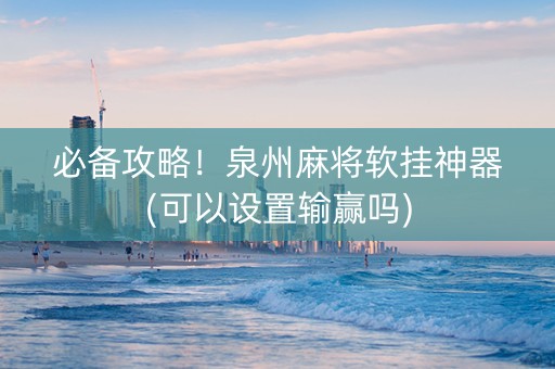 必备攻略！泉州麻将软挂神器(可以设置输赢吗)