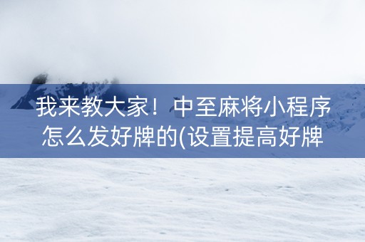 我来教大家！中至麻将小程序怎么发好牌的(设置提高好牌几率)