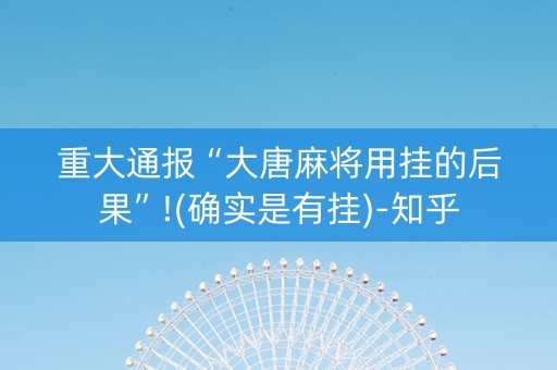 重大通报“大唐麻将用挂的后果”!(确实是有挂)-知乎